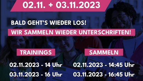 Im Hintergrund ist ein Foto von mehreren Menschen zu sehen, die vor einem Gebäude stehen und Flyer sowie Unterschriftenlisten hochhalten; alles ist in dunkelblau-schwarzen Farben gehalten, daher nur schemenhaft zu erkennen. Im Vordergrund ist mit blauer und weißer Schrift, entweder auf pinkfarbenem Grund oder direkt auf dem Bild-Hintergrund, zu lesen: "GROßE SAMMELAKTION 02.11. + 03.11.2023! BALD GEHT'S WIEDER LOS! WIR SAMMELN WIEDER UNTERSCHRIFTEN! TRAININGS: 02.11.2023 14 Uhr, SAMMELN 14:45 Uhr, 03.11.2023 16 Uhr, SAMMELN 16:45 Uhr TREFFPUNKT: VORGEBIRGSSTRAßE 24, 53111 BONN“.