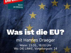 Sharepic mit Foto von EU-Fahne im Hintergrund; die Fahne füllt das ganze Bild aus; rechts oben in der Ecke befindet sich das Logo der Linken Bonn, AK Bildung; In der Mitte steht in weißer Schrift geschrieben (mit fettgedruckter Überchrift): Was ist die EU? dann: mit Hannes Draeger Wann: 23.05., 18:00 Uhr Wo: Die Linke, Vorgebirgsstraße 24