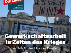 Das Bild zeigt den Reichstag in Berlin von vorn bei blauem Himmel. Vor dem Eingang wurde ein großes Banner mit der Aufschrift angebracht: "Was würdest du mit 100 Milliarden Euro machen?" (Der Rest ist nicht zu lesen, da überdeckt.) Davor befinden sich einige Demonstrierende. Ein Demonstrierender hält ein Schild mit der Aufschrift: "Waffen liefern? Nein!" in die Höhe. Im Vordergrund des Bildes befindet sich in weißer Schrift die Ankündigung der Veranstaltung: Gewerkschaftsarbeit in Zeiten des Krieges, mit Nils Böhlke & Hannes Draeger. Wann: 29.04.2024, 18:00 Uhr. Wo: Die Linke Bonn, Vorgebirgsstraße 24