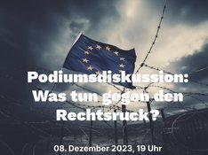 Zu sehen ist ein Bild eines Himmels mit dunklen Wolken, im Vordergrund ein Stacheldraht-Zaun. An diesem Zaun ist eine stürmisch wehende EU-Fahne angebracht. Im Vordergund ist in weißer Schrift zu lesen: "Podiumsdiskussion: Was tun gegen den Rechtsruck?" (fett, groß) "08. Dezember 2023, 19 Uhr, Alte VHS, Rölsdorfstr. 20" (kleiner)